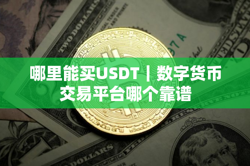 哪里能买USDT｜数字货币交易平台哪个靠谱