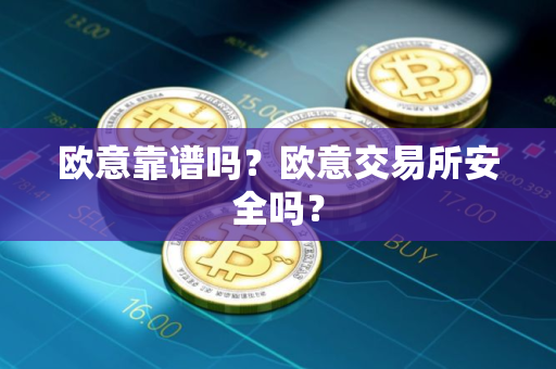 欧意靠谱吗？欧意交易所安全吗？