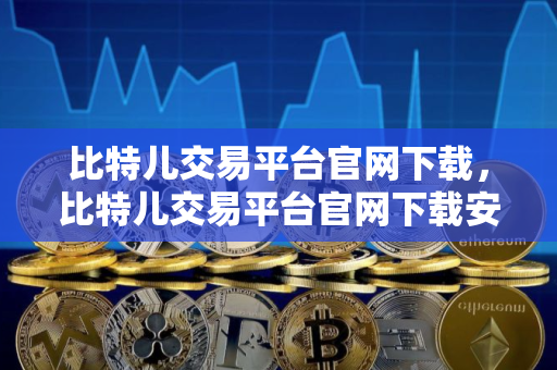 比特儿交易平台官网下载，比特儿交易平台官网下载安卓