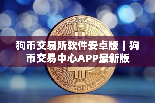 狗币交易所软件安卓版｜狗币交易中心APP最新版