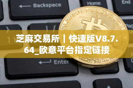 芝麻交易所｜快速版V8.7.64_欧意平台指定链接