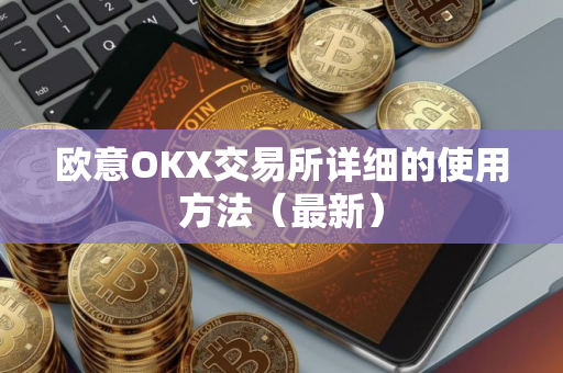 欧意OKX交易所详细的使用方法（最新）