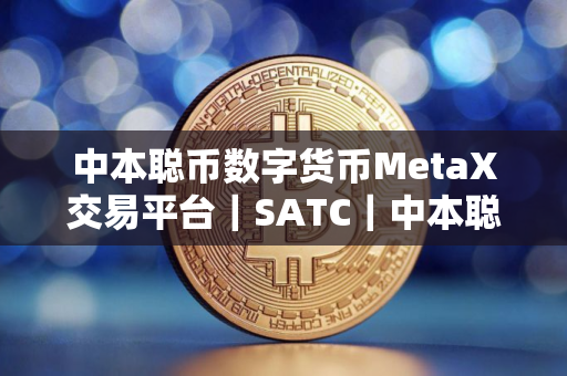 中本聪币数字货币MetaX交易平台｜SATC｜中本聪币最新版中本聪币