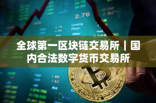 全球第一区块链交易所｜国内合法数字货币交易所