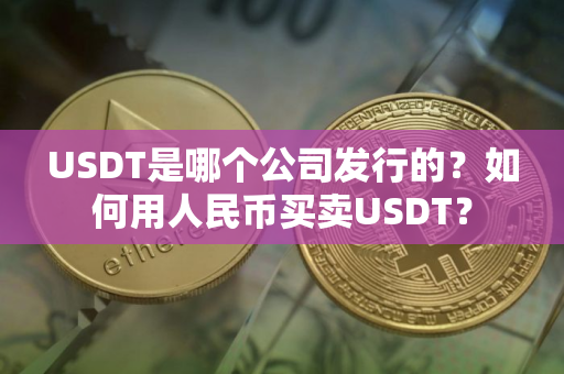 USDT是哪个公司发行的？如何用人民币买卖USDT？