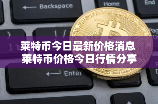 莱特币今日最新价格消息 莱特币价格今日行情分享