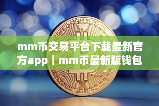 mm币交易平台下载最新官方app｜mm币最新版钱包官网下载