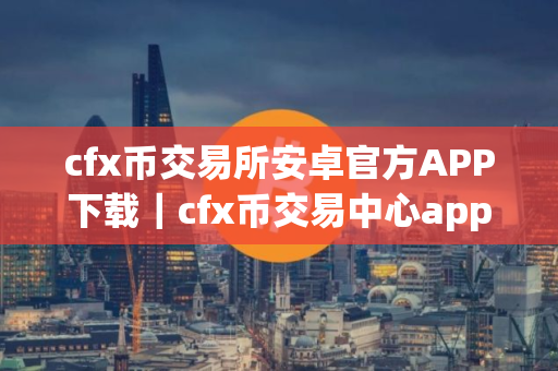 cfx币交易所安卓官方APP下载｜cfx币交易中心app下载最新版