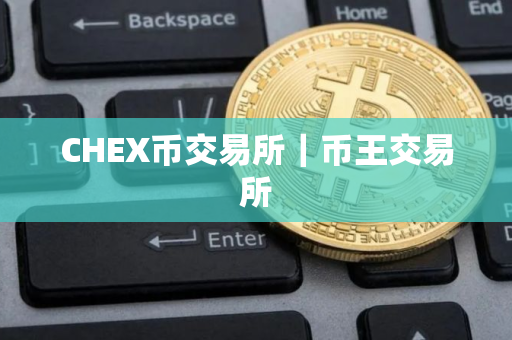 CHEX币交易所｜币王交易所