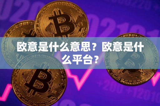 欧意是什么意思？欧意是什么平台？