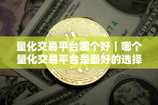 量化交易平台哪个好｜哪个量化交易平台是最好的选择？