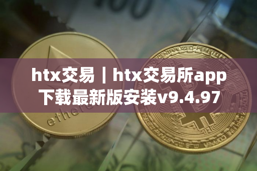 htx交易|htx交易所app下载最新版安装v9.4.97 htx交易|htx交易所app下载最新版安装v9.4.97