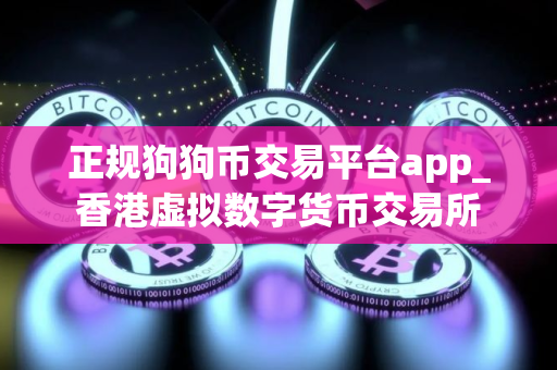 正规狗狗币交易平台app_香港虚拟数字货币交易所