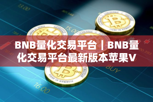 BNB量化交易平台｜BNB量化交易平台最新版本苹果V8.8.6