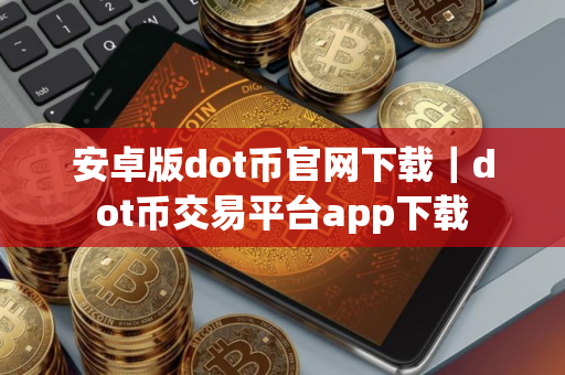 安卓版dot币官网下载｜dot币交易平台app下载