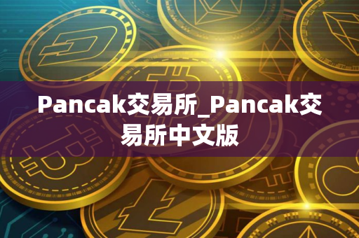 Pancak交易所_Pancak交易所中文版