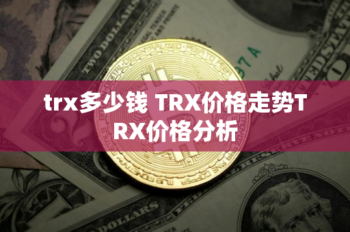 trx多少钱 TRX价格走势TRX价格分析