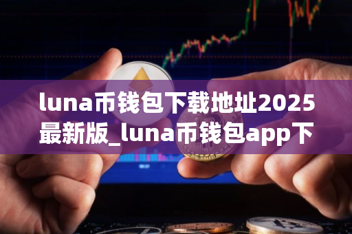 luna币钱包下载地址2025最新版_luna币钱包app下载V8.0.1