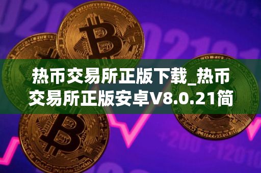 热币交易所正版下载_热币交易所正版安卓V8.0.21简体中文版