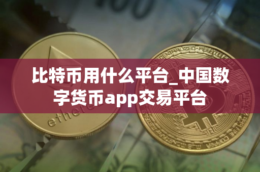 比特币用什么平台_中国数字货币app交易平台