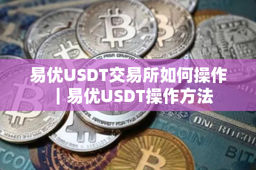 易优USDT交易所如何操作｜易优USDT操作方法