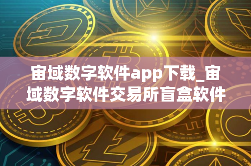 宙域数字软件app下载_宙域数字软件交易所盲盒软件下载