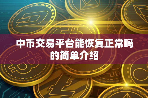 中币交易平台能恢复正常吗的简单介绍