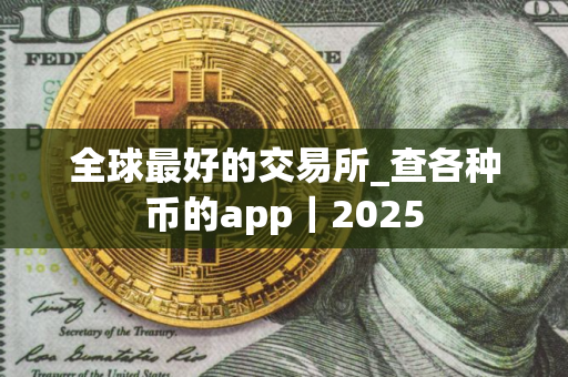 全球最好的交易所_查各种币的app｜2025