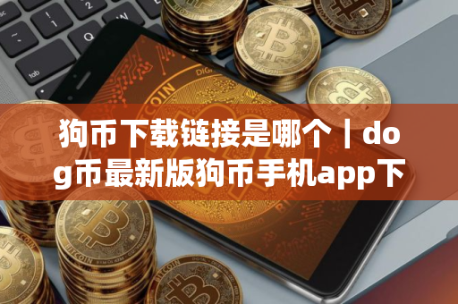 狗币下载链接是哪个｜dog币最新版狗币手机app下载