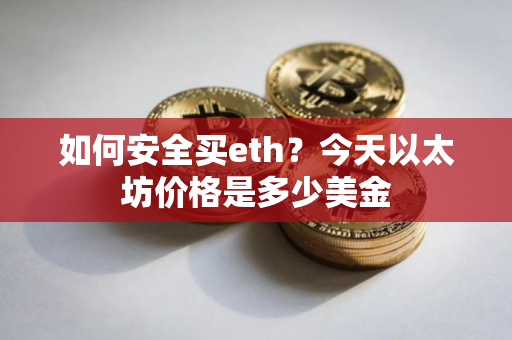 如何安全买eth？今天以太坊价格是多少美金