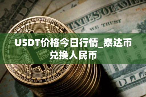USDT价格今日行情_泰达币兑换人民币