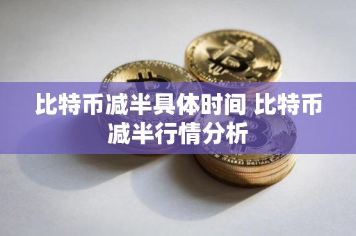 比特币减半具体时间 比特币减半行情分析