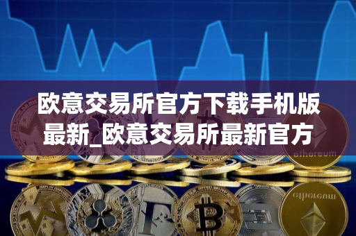 欧意交易所官方下载手机版最新_欧意交易所最新官方手机版下载 欧意交易所官方下载手机版最新_欧意交易所最新官方手机版下载