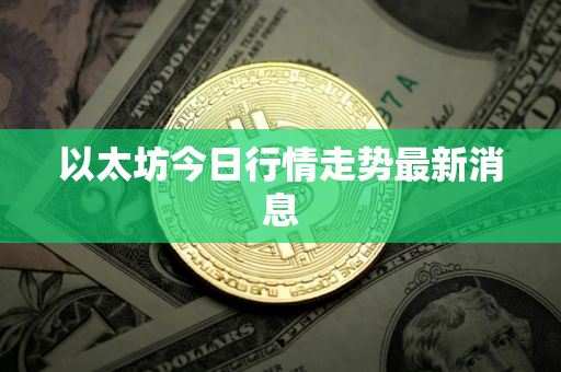 以太坊今日行情走势最新消息
