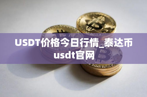 USDT价格今日行情_泰达币usdt官网