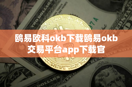 鸥易欧科okb下载鸥易okb交易平台app下载官