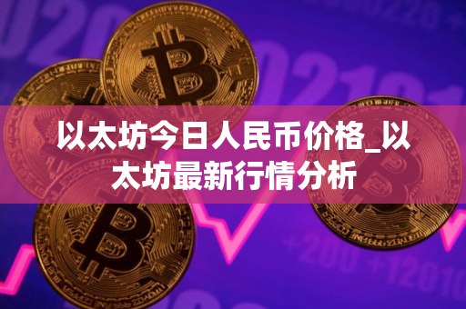 以太坊今日人民币价格_以太坊最新行情分析