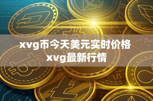xvg币今天美元实时价格 xvg最新行情