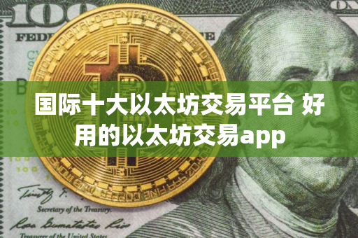 国际十大以太坊交易平台 好用的以太坊交易app