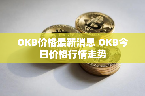 OKB价格最新消息 OKB今日价格行情走势