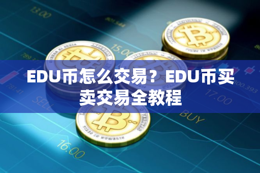 EDU币怎么交易？EDU币买卖交易全教程
