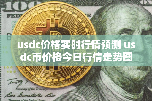usdc价格实时行情预测 usdc币价格今日行情走势图