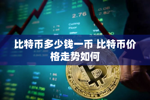 比特币多少钱一币 比特币价格走势如何