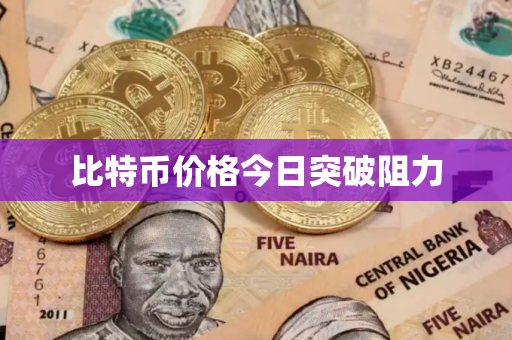 比特币价格今日突破阻力