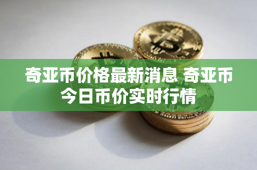 奇亚币价格最新消息 奇亚币今日币价实时行情