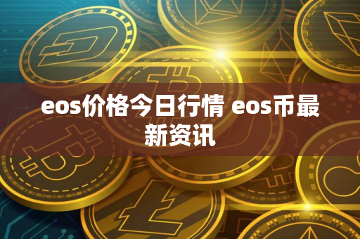 eos价格今日行情 eos币最新资讯