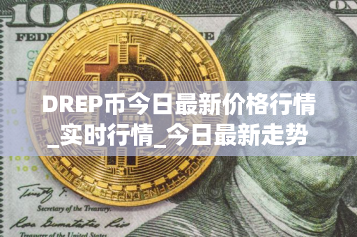 DREP币今日最新价格行情_实时行情_今日最新走势