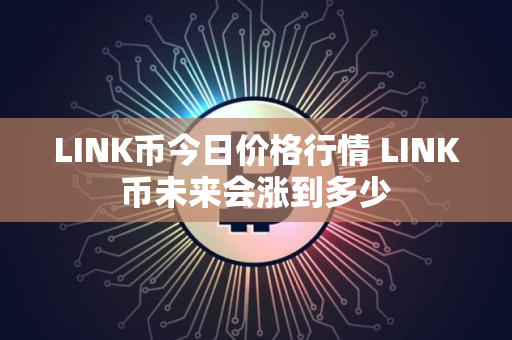 LINK币今日价格行情 LINK币未来会涨到多少