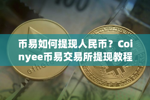 币易如何提现人民币？Coinyee币易交易所提现教程