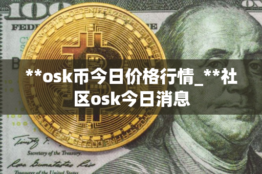 **osk币今日价格行情_**社区osk今日消息